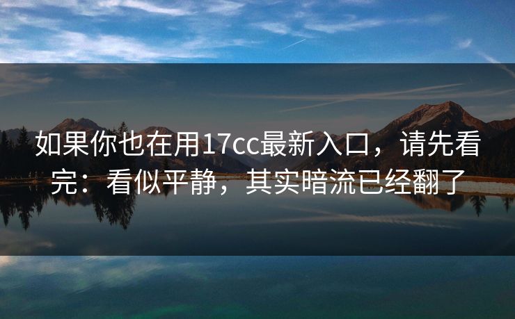 如果你也在用17cc最新入口,请先看完:看似平静,其实暗流已经翻了