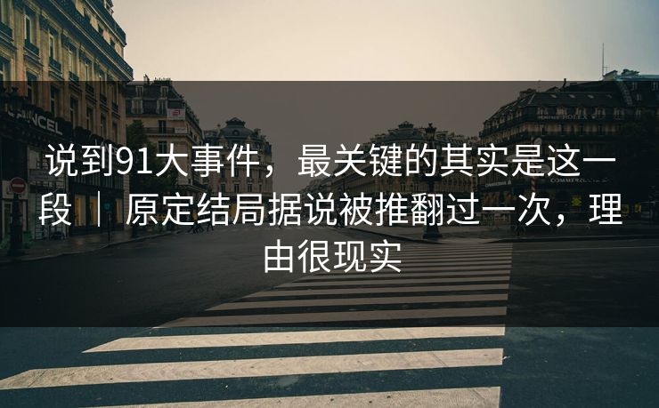 说到91大事件,最关键的其实是这一段 | 原定结局据说被推翻过一次,理由很现实