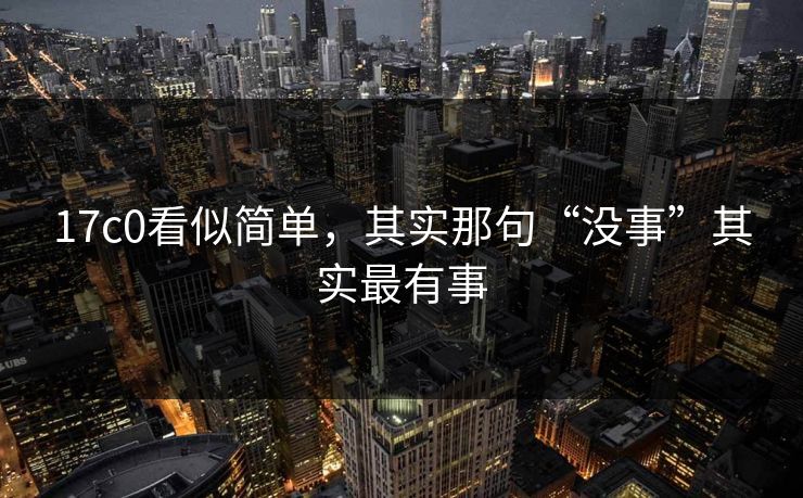 17c0看似简单,其实那句“没事”其实最有事